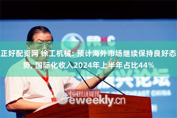 正好配资网 徐工机械: 预计海外市场继续保持良好态势, 国际化收入2024年上半年占比44%