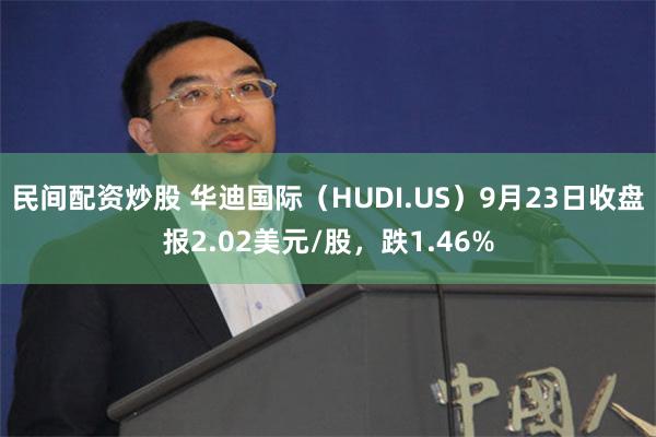 民间配资炒股 华迪国际（HUDI.US）9月23日收盘报2.02美元/股，跌1.46%