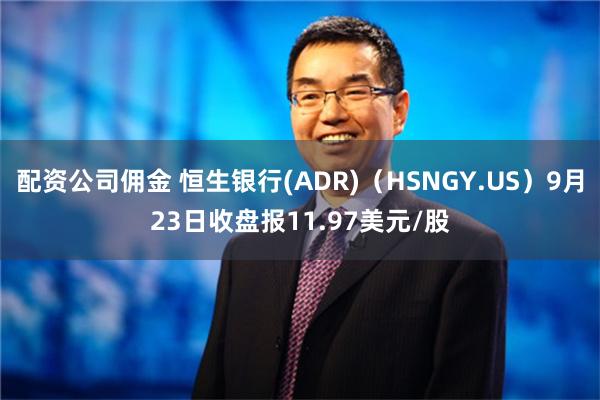 配资公司佣金 恒生银行(ADR)（HSNGY.US）9月23日收盘报11.97美元/股