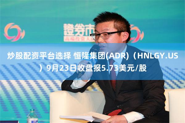 炒股配资平台选择 恒隆集团(ADR)（HNLGY.US）9月23日收盘报5.73美元/股