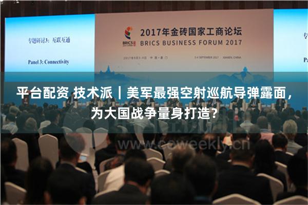 平台配资 技术派｜美军最强空射巡航导弹露面，为大国战争量身打造？