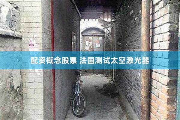 配资概念股票 法国测试太空激光器