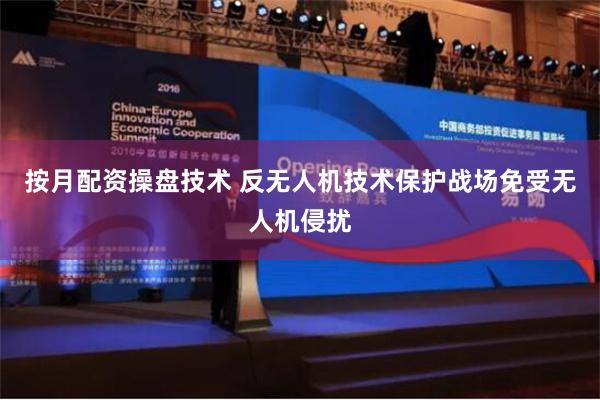 按月配资操盘技术 反无人机技术保护战场免受无人机侵扰