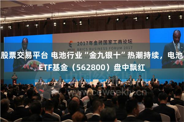 股票交易平台 电池行业“金九银十”热潮持续，电池ETF基金（562800）盘中飘红