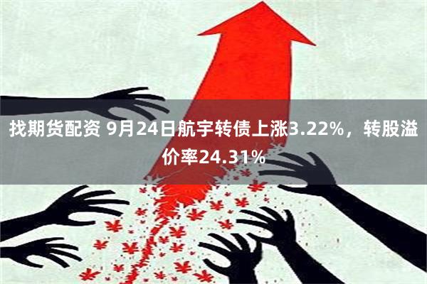 找期货配资 9月24日航宇转债上涨3.22%，转股溢价率24.31%