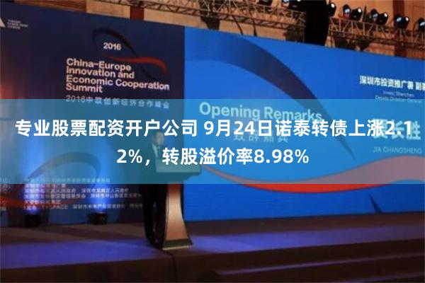 专业股票配资开户公司 9月24日诺泰转债上涨2.12%，转股溢价率8.98%
