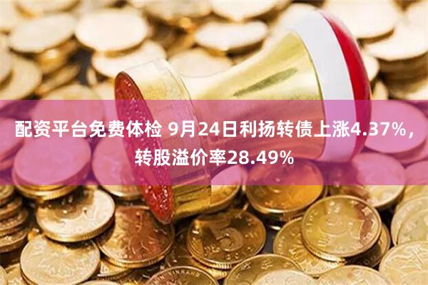 配资平台免费体检 9月24日利扬转债上涨4.37%，转股溢价率28.49%