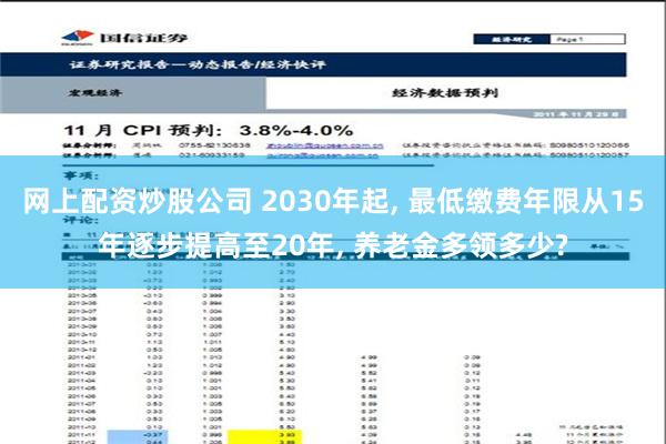 网上配资炒股公司 2030年起, 最低缴费年限从15年逐步提高至20年, 养老金多领多少?