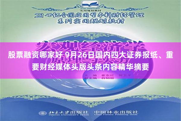 股票融资哪家好 9月26日国内四大证券报纸、重要财经媒体头版头条内容精华摘要