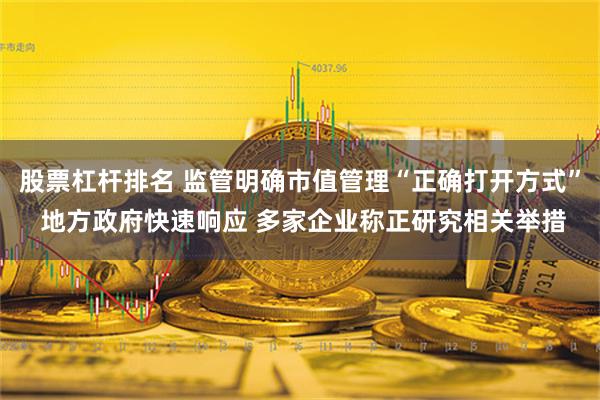 股票杠杆排名 监管明确市值管理“正确打开方式” 地方政府快速响应 多家企业称正研究相关举措