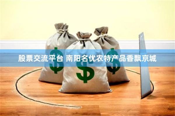股票交流平台 南阳名优农特产品香飘京城