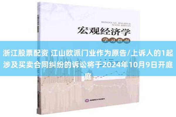 浙江股票配资 江山欧派门业作为原告/上诉人的1起涉及买卖合同纠纷的诉讼将于2024年10月9日开庭