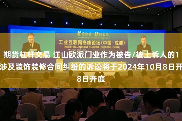 期货杠杆交易 江山欧派门业作为被告/被上诉人的1起涉及装饰装修合同纠纷的诉讼将于2024年10月8日开庭