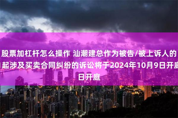 股票加杠杆怎么操作 汕潮建总作为被告/被上诉人的1起涉及买卖合同纠纷的诉讼将于2024年10月9日开庭