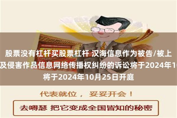 股票没有杠杆买股票杠杆 汉海信息作为被告/被上诉人的1起涉及侵害作品信息网络传播权纠纷的诉讼将于2024年10月25日开庭