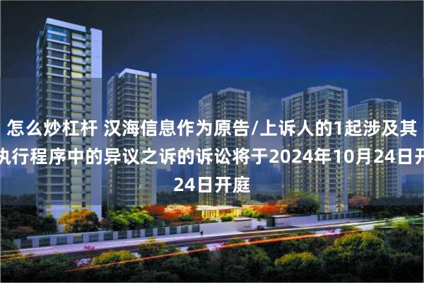 怎么炒杠杆 汉海信息作为原告/上诉人的1起涉及其他执行程序中的异议之诉的诉讼将于2024年10月24日开庭