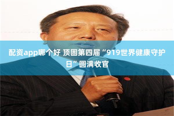 配资app哪个好 顶固第四届“919世界健康守护日”圆满收官