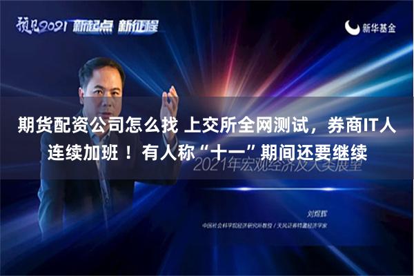 期货配资公司怎么找 上交所全网测试，券商IT人连续加班 ！有人称“十一”期间还要继续