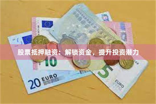 股票抵押融资：解锁资金，提升投资潜力