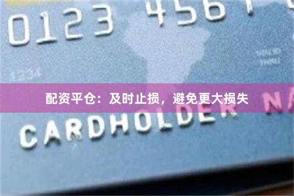 配资平仓：及时止损，避免更大损失