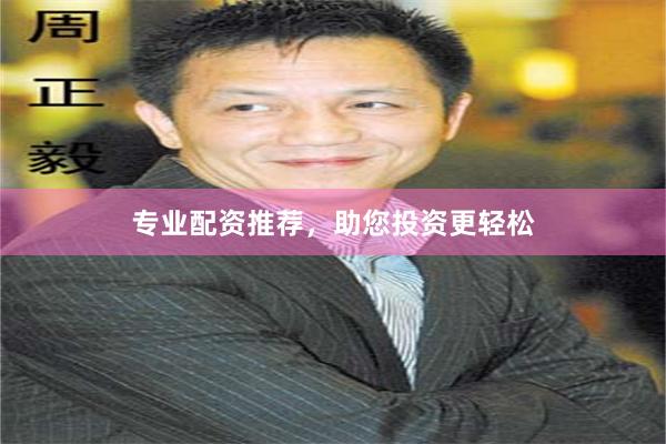 专业配资推荐，助您投资更轻松