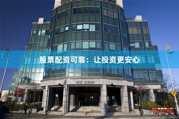 股票配资可靠：让投资更安心