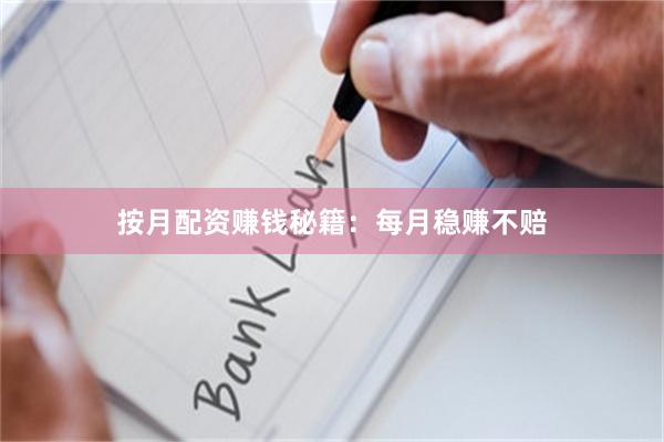 按月配资赚钱秘籍：每月稳赚不赔