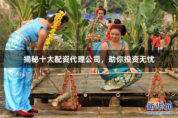 揭秘十大配资代理公司，助你投资无忧