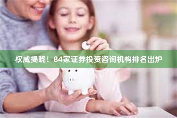 权威揭晓！84家证券投资咨询机构排名出炉