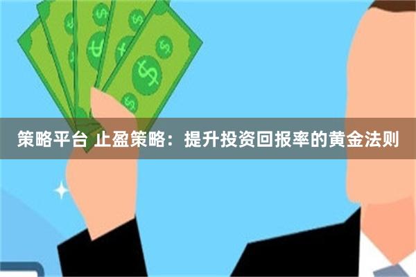 策略平台 止盈策略：提升投资回报率的黄金法则
