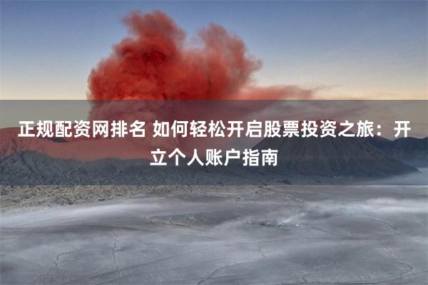 正规配资网排名 如何轻松开启股票投资之旅：开立个人账户指南