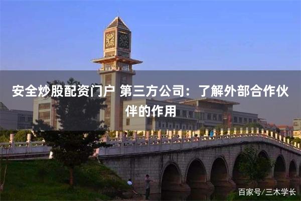 安全炒股配资门户 第三方公司：了解外部合作伙伴的作用