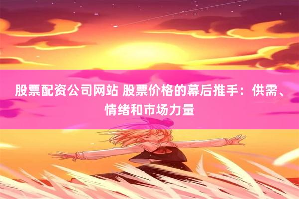 股票配资公司网站 股票价格的幕后推手：供需、情绪和市场力量