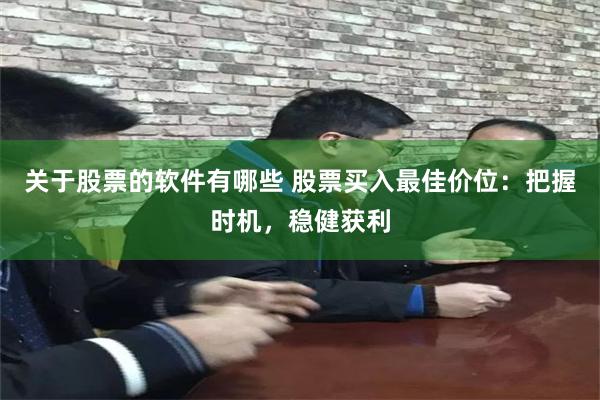 关于股票的软件有哪些 股票买入最佳价位：把握时机，稳健获利