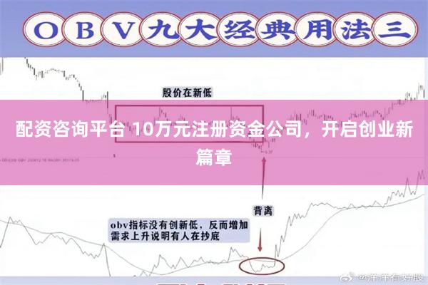 配资咨询平台 10万元注册资金公司，开启创业新篇章