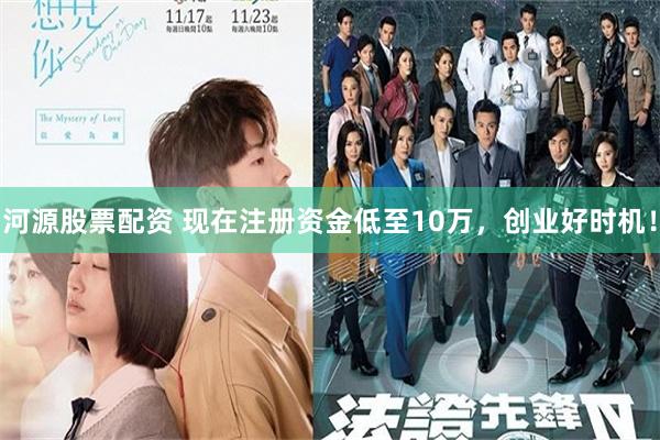 河源股票配资 现在注册资金低至10万，创业好时机！