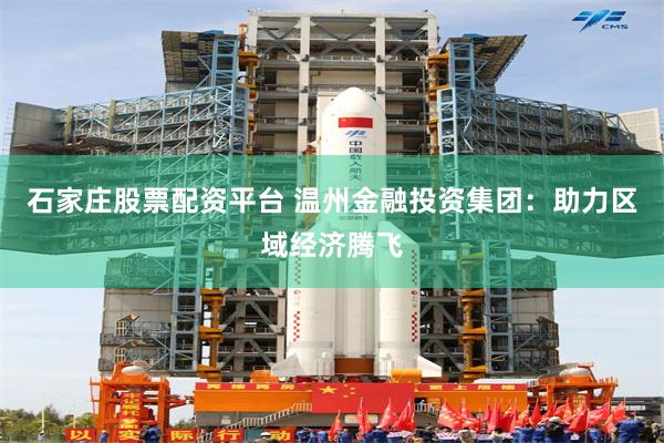 石家庄股票配资平台 温州金融投资集团：助力区域经济腾飞