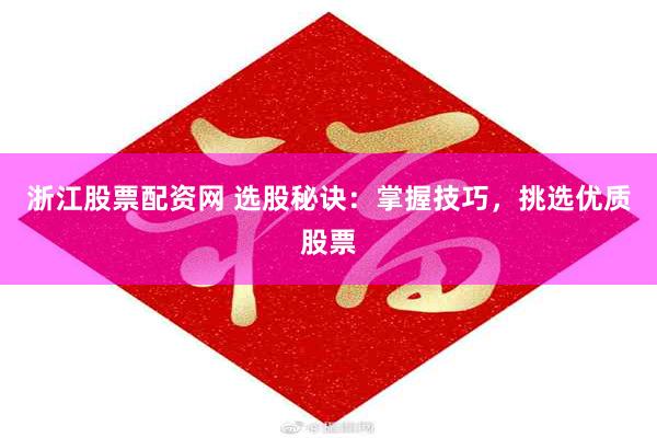 浙江股票配资网 选股秘诀：掌握技巧，挑选优质股票