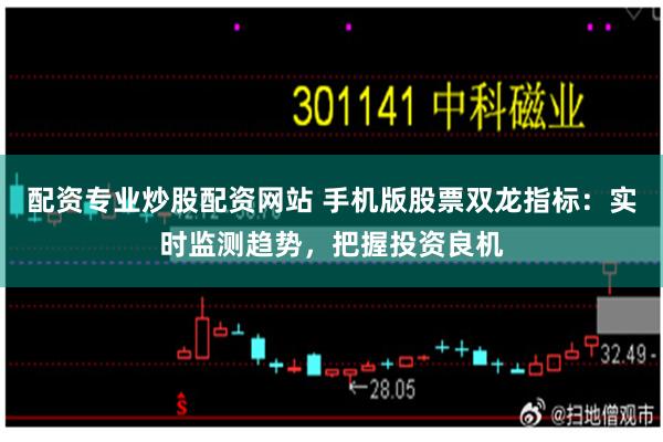 配资专业炒股配资网站 手机版股票双龙指标：实时监测趋势，把握投资良机