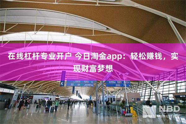 在线杠杆专业开户 今日淘金app：轻松赚钱，实现财富梦想