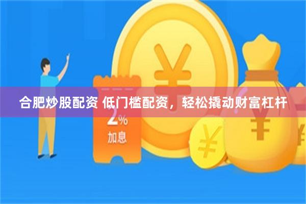 合肥炒股配资 低门槛配资，轻松撬动财富杠杆