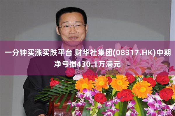 一分钟买涨买跌平台 财华社集团(08317.HK)中期净亏损430.1万港元