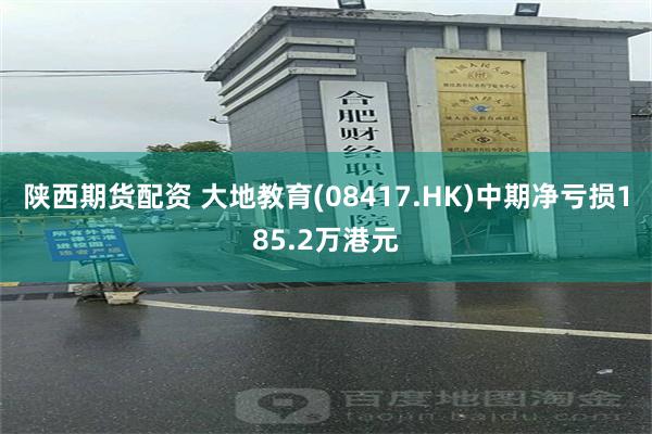 陕西期货配资 大地教育(08417.HK)中期净亏损185.2万港元