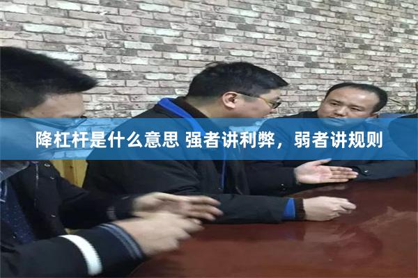 降杠杆是什么意思 强者讲利弊，弱者讲规则