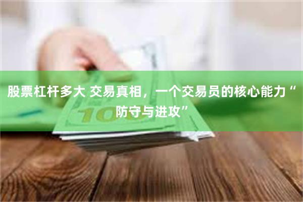 股票杠杆多大 交易真相，一个交易员的核心能力“防守与进攻”