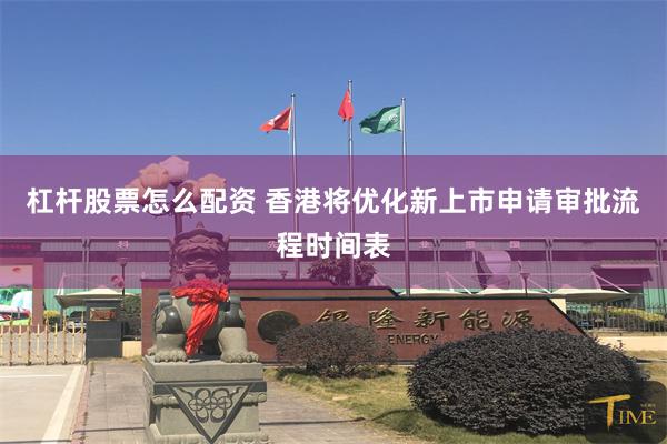 杠杆股票怎么配资 香港将优化新上市申请审批流程时间表