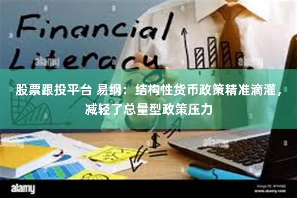股票跟投平台 易纲：结构性货币政策精准滴灌，减轻了总量型政策压力