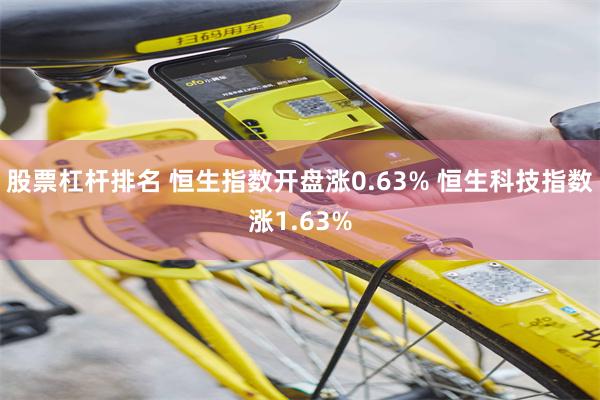 股票杠杆排名 恒生指数开盘涨0.63% 恒生科技指数涨1.63%