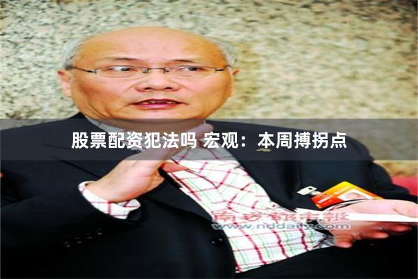 股票配资犯法吗 宏观：本周搏拐点