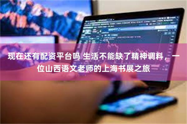 现在还有配资平台吗 生活不能缺了精神调料，一位山西语文老师的上海书展之旅